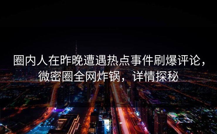 圈内人在昨晚遭遇热点事件刷爆评论，微密圈全网炸锅，详情探秘