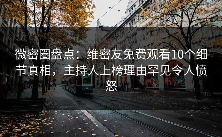 微密圈盘点：维密友免费观看10个细节真相，主持人上榜理由罕见令人愤怒