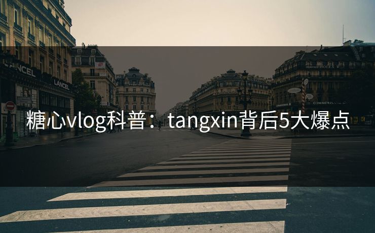 糖心vlog科普:tangxin背后5大爆点 糖心vlog科普:tangxin背后5大爆点